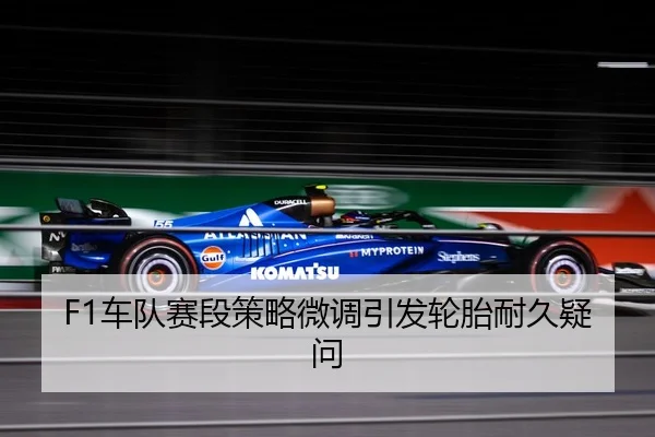 F1车队赛段策略微调引发轮胎耐久疑问
